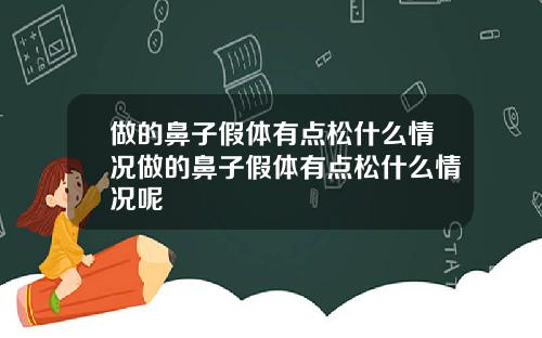 做的鼻子假体有点松什么情况做的鼻子假体有点松什么情况呢