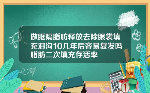 做眶隔脂肪释放去除眼袋填充泪沟10几年后容易复发吗脂肪二次填充存活率