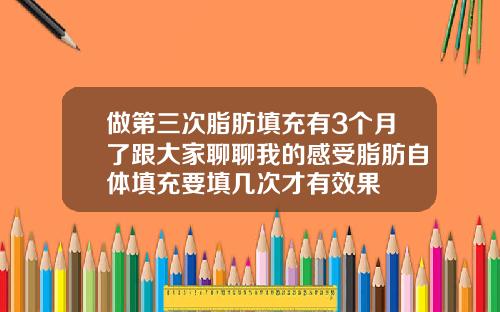 做第三次脂肪填充有3个月了跟大家聊聊我的感受脂肪自体填充要填几次才有效果