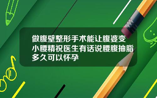 做腹壁整形手术能让腹婆变小腰精祝医生有话说腰腹抽脂多久可以怀孕