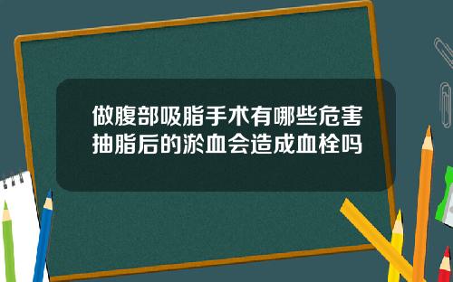 做腹部吸脂手术有哪些危害抽脂后的淤血会造成血栓吗