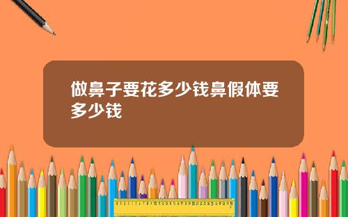 做鼻子要花多少钱鼻假体要多少钱