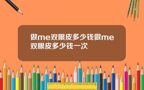 做me双眼皮多少钱做me双眼皮多少钱一次