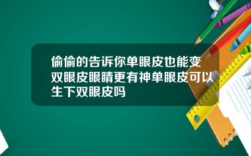 偷偷的告诉你单眼皮也能变双眼皮眼睛更有神单眼皮可以生下双眼皮吗