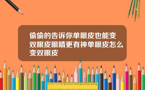 偷偷的告诉你单眼皮也能变双眼皮眼睛更有神单眼皮怎么变双眼皮