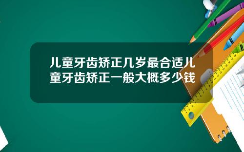 儿童牙齿矫正几岁最合适儿童牙齿矫正一般大概多少钱