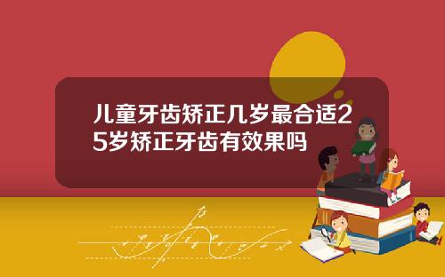 儿童牙齿矫正几岁最合适25岁矫正牙齿有效果吗