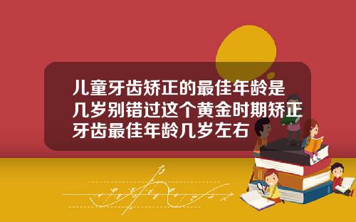 儿童牙齿矫正的最佳年龄是几岁别错过这个黄金时期矫正牙齿最佳年龄几岁左右