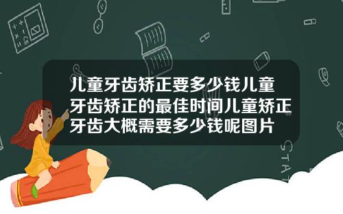 儿童牙齿矫正要多少钱儿童牙齿矫正的最佳时间儿童矫正牙齿大概需要多少钱呢图片