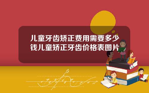 儿童牙齿矫正费用需要多少钱儿童矫正牙齿价格表图片
