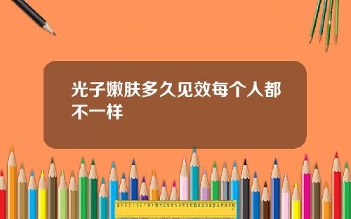 光子嫩肤多久见效每个人都不一样