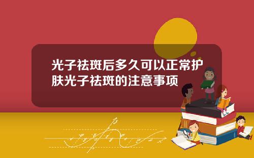 光子祛斑后多久可以正常护肤光子祛斑的注意事项
