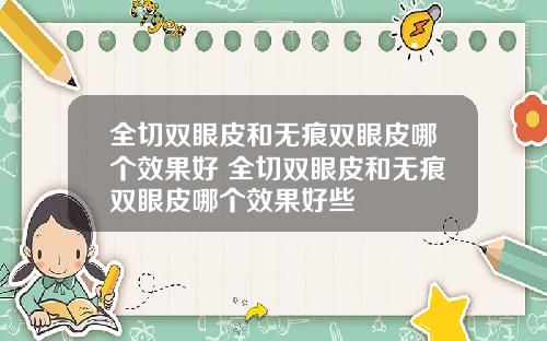 全切双眼皮和无痕双眼皮哪个效果好 全切双眼皮和无痕双眼皮哪个效果好些