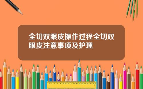 全切双眼皮操作过程全切双眼皮注意事项及护理