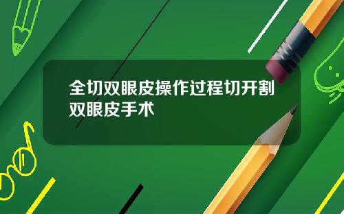 全切双眼皮操作过程切开割双眼皮手术