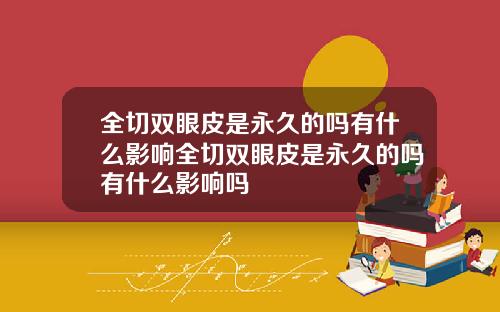 全切双眼皮是永久的吗有什么影响全切双眼皮是永久的吗有什么影响吗