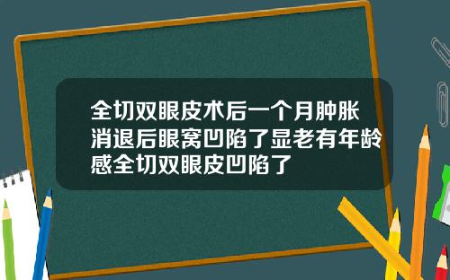 全切双眼皮术后一个月肿胀消退后眼窝凹陷了显老有年龄感全切双眼皮凹陷了