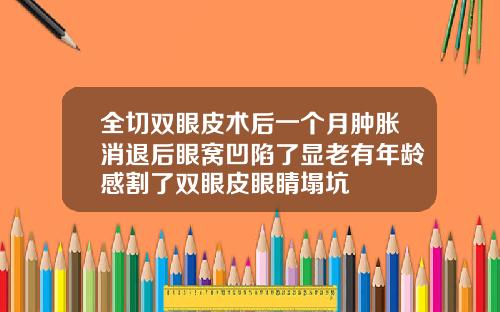 全切双眼皮术后一个月肿胀消退后眼窝凹陷了显老有年龄感割了双眼皮眼睛塌坑