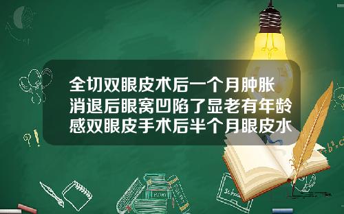 全切双眼皮术后一个月肿胀消退后眼窝凹陷了显老有年龄感双眼皮手术后半个月眼皮水肿