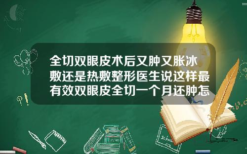 全切双眼皮术后又肿又胀冰敷还是热敷整形医生说这样最有效双眼皮全切一个月还肿怎么办
