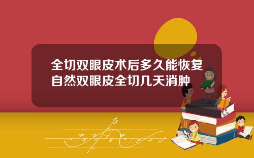 全切双眼皮术后多久能恢复自然双眼皮全切几天消肿