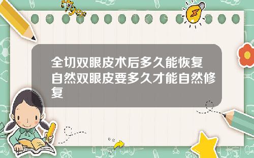 全切双眼皮术后多久能恢复自然双眼皮要多久才能自然修复