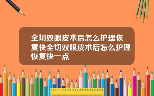 全切双眼皮术后怎么护理恢复快全切双眼皮术后怎么护理恢复快一点