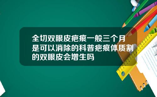 全切双眼皮疤痕一般三个月是可以消除的科普疤痕体质割的双眼皮会增生吗