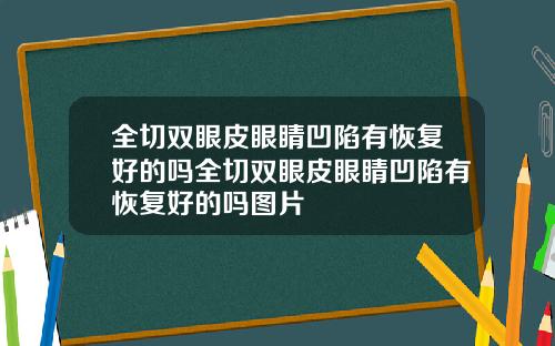 全切双眼皮眼睛凹陷有恢复好的吗全切双眼皮眼睛凹陷有恢复好的吗图片