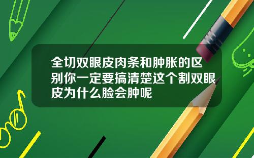 全切双眼皮肉条和肿胀的区别你一定要搞清楚这个割双眼皮为什么脸会肿呢