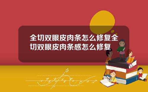 全切双眼皮肉条怎么修复全切双眼皮肉条感怎么修复