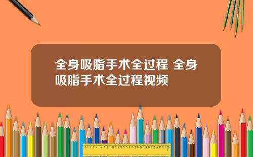 全身吸脂手术全过程 全身吸脂手术全过程视频