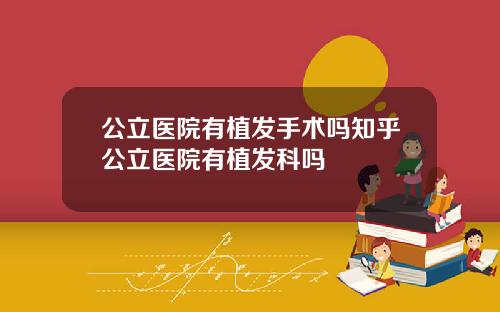 公立医院有植发手术吗知乎公立医院有植发科吗