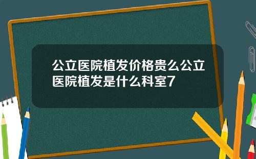公立医院植发价格贵么公立医院植发是什么科室7