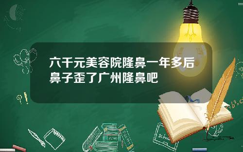 六千元美容院隆鼻一年多后鼻子歪了广州隆鼻吧