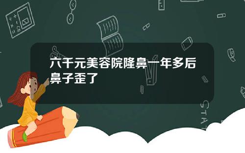 六千元美容院隆鼻一年多后鼻子歪了