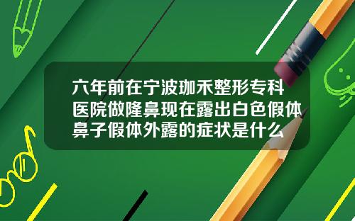 六年前在宁波珈禾整形专科医院做隆鼻现在露出白色假体鼻子假体外露的症状是什么