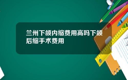 兰州下颌内缩费用高吗下颌后缩手术费用
