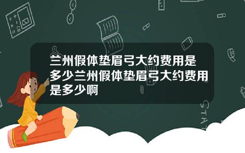 兰州假体垫眉弓大约费用是多少兰州假体垫眉弓大约费用是多少啊