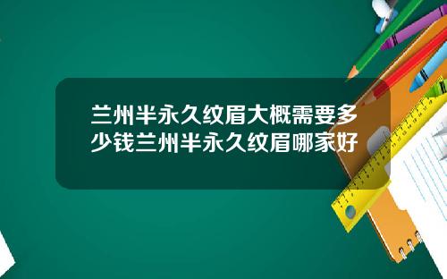 兰州半永久纹眉大概需要多少钱兰州半永久纹眉哪家好