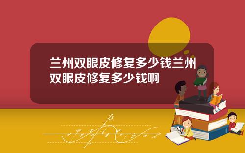 兰州双眼皮修复多少钱兰州双眼皮修复多少钱啊