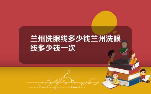 兰州洗眼线多少钱兰州洗眼线多少钱一次
