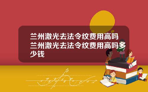 兰州激光去法令纹费用高吗兰州激光去法令纹费用高吗多少钱