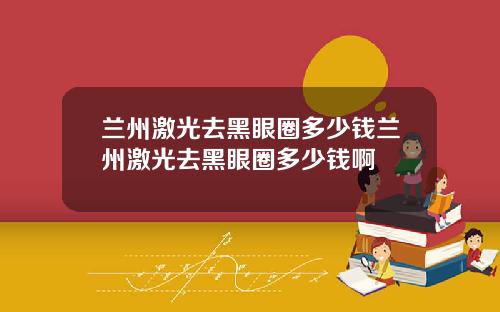兰州激光去黑眼圈多少钱兰州激光去黑眼圈多少钱啊