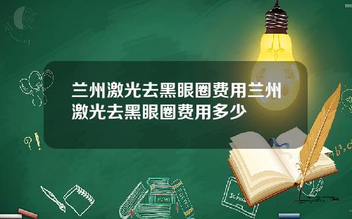 兰州激光去黑眼圈费用兰州激光去黑眼圈费用多少