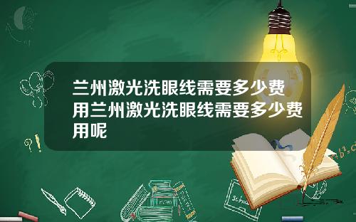 兰州激光洗眼线需要多少费用兰州激光洗眼线需要多少费用呢