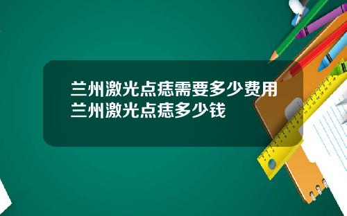 兰州激光点痣需要多少费用兰州激光点痣多少钱