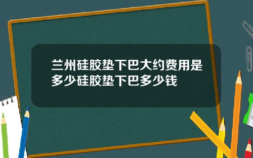 兰州硅胶垫下巴大约费用是多少硅胶垫下巴多少钱