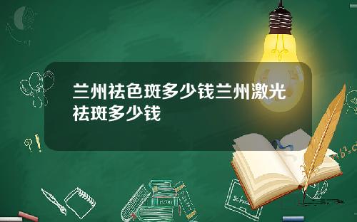 兰州祛色斑多少钱兰州激光祛斑多少钱