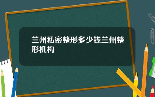 兰州私密整形多少钱兰州整形机构